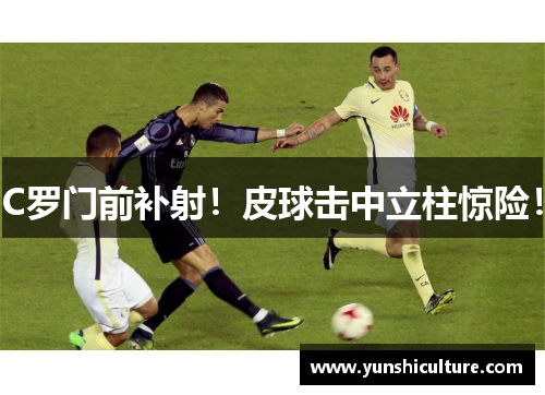 C罗门前补射！皮球击中立柱惊险！