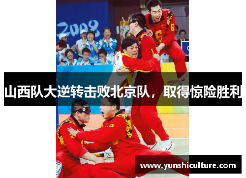 山西队大逆转击败北京队，取得惊险胜利