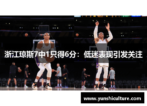 浙江琼斯7中1只得6分：低迷表现引发关注