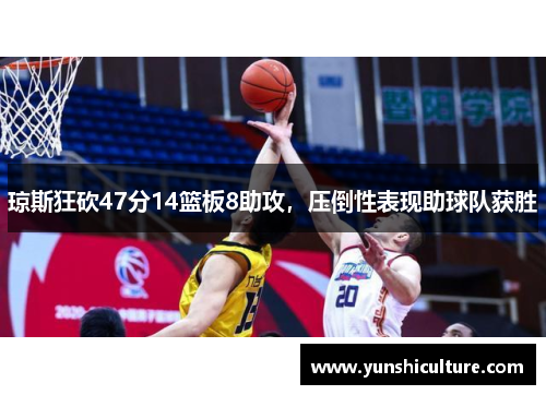 琼斯狂砍47分14篮板8助攻，压倒性表现助球队获胜
